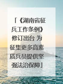 《湖南省征兵工作条例》修订出台 为征集更多高素质兵员提供坚强法治保障