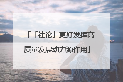 「社论」更好发挥高质量发展动力源作用