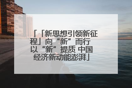 「新思想引领新征程」向“新”而行 以“新”提质 中国经济新动能澎湃