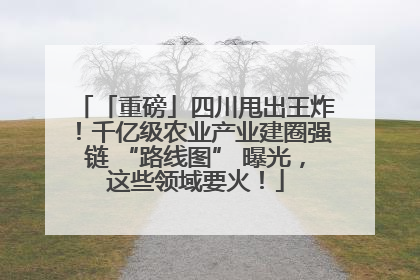 「重磅」四川甩出王炸！千亿级农业产业建圈强链 “路线图” 曝光，这些领域要火！