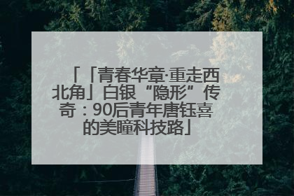 「青春华章·重走西北角」白银“隐形”传奇：90后青年唐钰喜的美瞳科技路