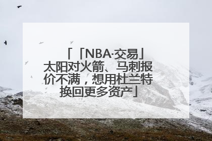 「NBA·交易」太阳对火箭、马刺报价不满，想用杜兰特换回更多资产