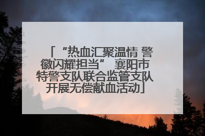 “热血汇聚温情 警徽闪耀担当” 襄阳市特警支队联合监管支队开展无偿献血活动