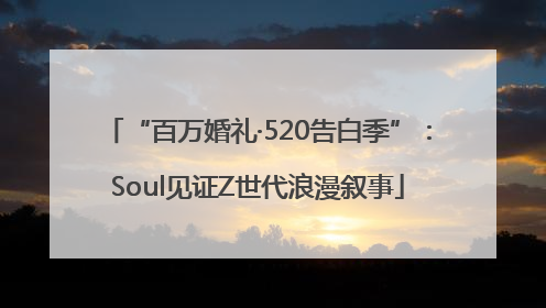 “百万婚礼·520告白季”：Soul见证Z世代浪漫叙事