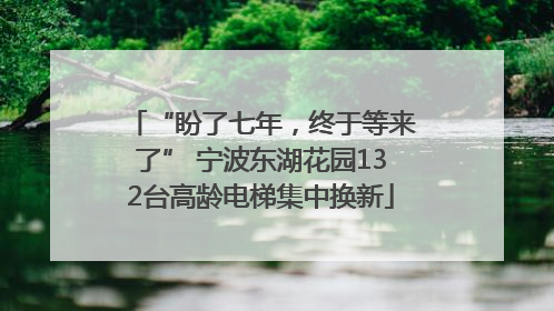 “盼了七年，终于等来了” 宁波东湖花园132台高龄电梯集中换新