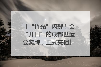 “竹光”闪耀！会“开口”的成都世运会奖牌，正式亮相