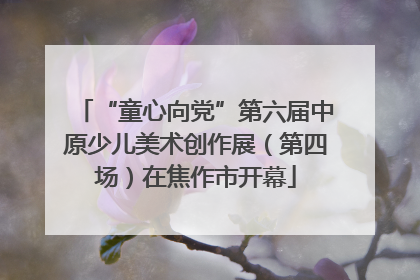 “童心向党”第六届中原少儿美术创作展（第四场）在焦作市开幕