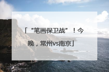 “笔画保卫战”！今晚，常州vs南京