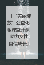 “美丽绽放”公益化妆课堂开课 助力女性自信成长