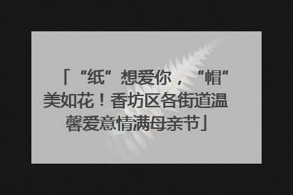 “纸”想爱你，“帽”美如花！香坊区各街道温馨爱意情满母亲节
