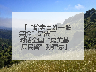 “给老百姓一张笑脸”是法宝——对话全国“最美基层民警”孙建豪