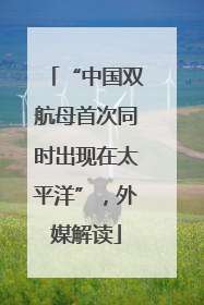 “中国双航母首次同时出现在太平洋”，外媒解读