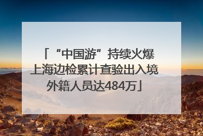 “中国游”持续火爆 上海边检累计查验出入境外籍人员达484万