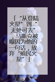 “从登陆火星”到“无处可去”，马斯克被曝因为他的一句话，放弃“殖民火星”