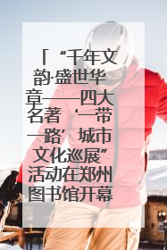 “千年文韵·盛世华章——四大名著‘一带一路’城市文化巡展”活动在郑州图书馆开幕