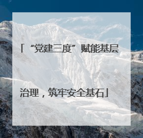 “党建三度”赋能基层治理，筑牢安全基石