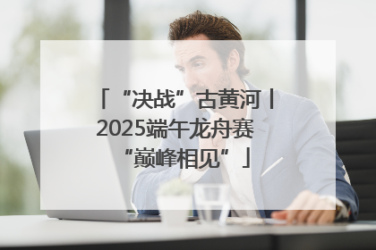 “决战”古黄河丨2025端午龙舟赛“巅峰相见”