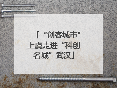 “创客城市”上虞走进“科创名城”武汉