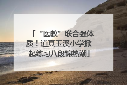 “医教”联合强体质！道真玉溪小学掀起练习八段锦热潮