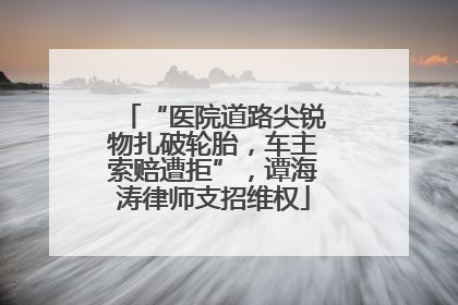 “医院道路尖锐物扎破轮胎，车主索赔遭拒”，谭海涛律师支招维权