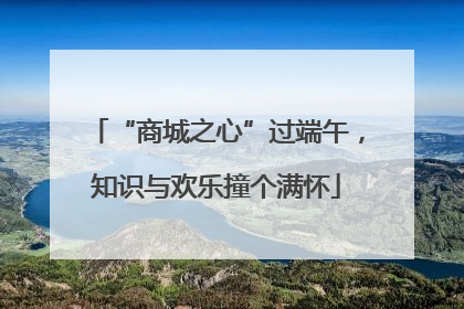 “商城之心”过端午，知识与欢乐撞个满怀