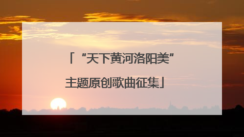 “天下黄河洛阳美”主题原创歌曲征集