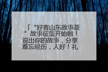 “好客山东故事荟”故事征集开始啦！说出你的故事，分享难忘经历，人好！礼品多！速来！