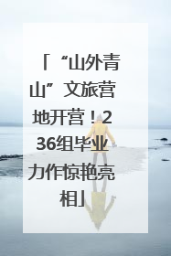 “山外青山”文旅营地开营！236组毕业力作惊艳亮相