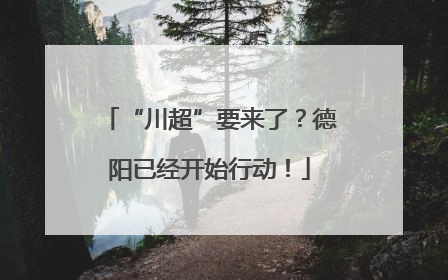 “川超”要来了？德阳已经开始行动！