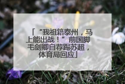 “我祖籍泰州，马上能出战！”前国脚毛剑卿自荐踢苏超，体育局回应