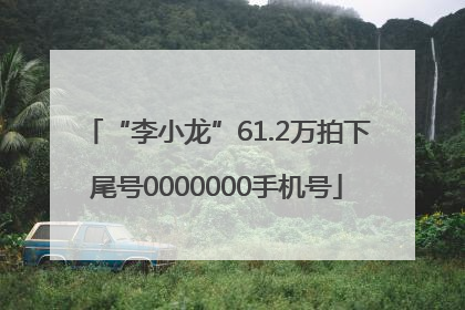 “李小龙”61.2万拍下尾号0000000手机号