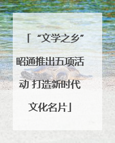 “文学之乡”昭通推出五项活动 打造新时代文化名片