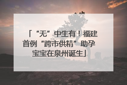“无”中生有！福建首例“跨市供精”助孕宝宝在泉州诞生