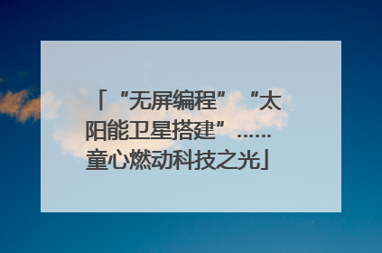“无屏编程”“太阳能卫星搭建”……童心燃动科技之光