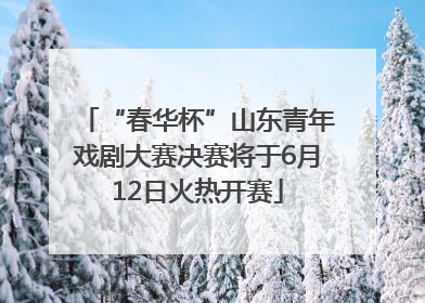 “春华杯”山东青年戏剧大赛决赛将于6月12日火热开赛