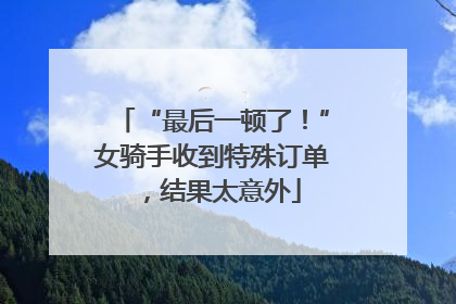 “最后一顿了！”女骑手收到特殊订单，结果太意外