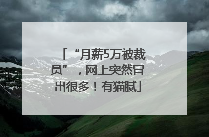 “月薪5万被裁员”，网上突然冒出很多！有猫腻