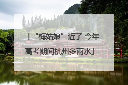 “梅姑娘”近了 今年高考期间杭州多雨水