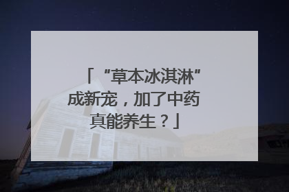 “草本冰淇淋”成新宠，加了中药真能养生？