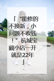 “能修的不换新，小问题不收钱！”杭城宝藏小店一开就是22年