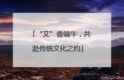 “艾”香端午，共赴传统文化之约
