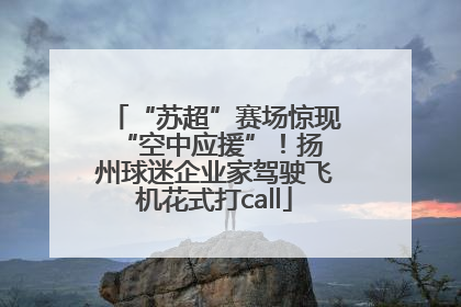 “苏超”赛场惊现 “空中应援”！扬州球迷企业家驾驶飞机花式打call