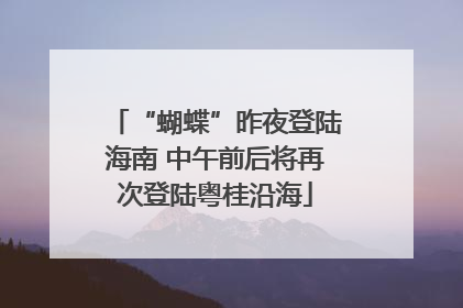 “蝴蝶”昨夜登陆海南 中午前后将再次登陆粤桂沿海