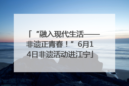 “融入现代生活——非遗正青春！”6月14日非遗活动进江宁