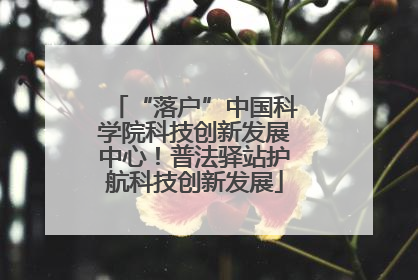 “落户”中国科学院科技创新发展中心！普法驿站护航科技创新发展