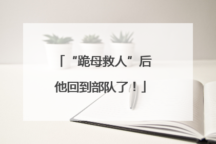 “跪母救人”后 他回到部队了！