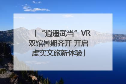“逍遥武当”VR双馆暑期齐开 开启虚实文旅新体验