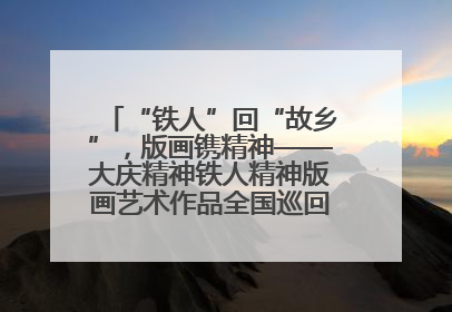 “铁人”回“故乡”，版画镌精神——大庆精神铁人精神版画艺术作品全国巡回展走进玉门油田