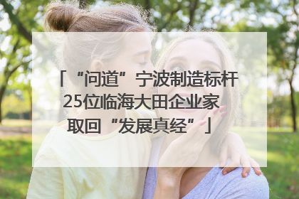 “问道”宁波制造标杆 25位临海大田企业家取回“发展真经”