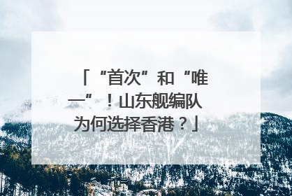 “首次”和“唯一”！山东舰编队为何选择香港？